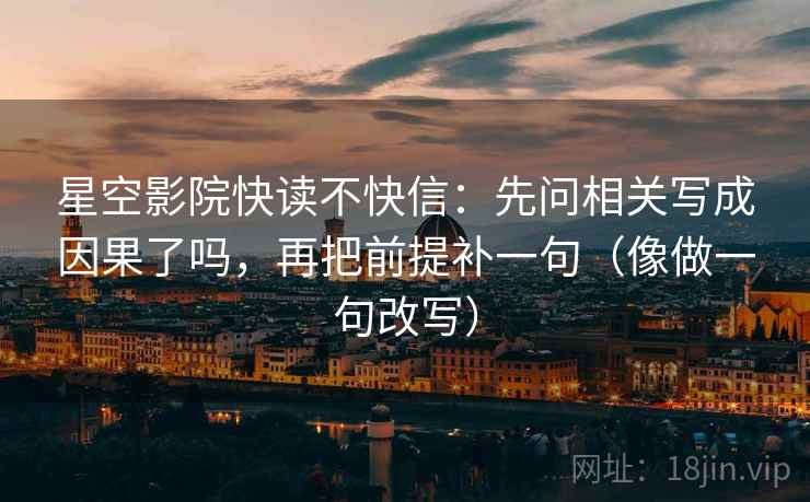 星空影院快读不快信：先问相关写成因果了吗，再把前提补一句（像做一句改写）