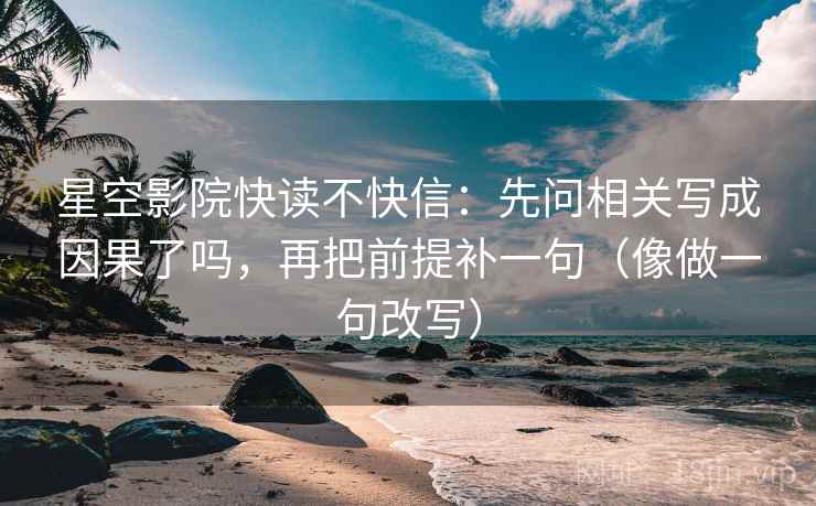 星空影院快读不快信：先问相关写成因果了吗，再把前提补一句（像做一句改写）
