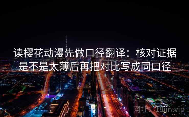 读樱花动漫先做口径翻译：核对证据是不是太薄后再把对比写成同口径