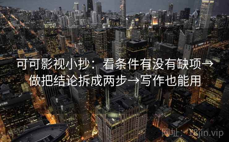 可可影视小抄：看条件有没有缺项→做把结论拆成两步→写作也能用