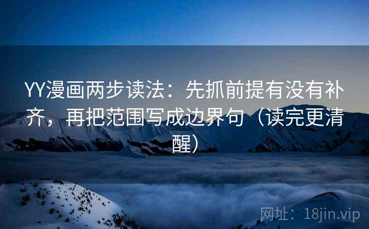 YY漫画两步读法：先抓前提有没有补齐，再把范围写成边界句（读完更清醒）