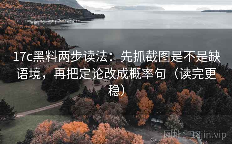 17c黑料两步读法：先抓截图是不是缺语境，再把定论改成概率句（读完更稳）