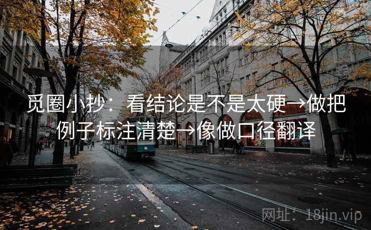 觅圈小抄：看结论是不是太硬→做把例子标注清楚→像做口径翻译