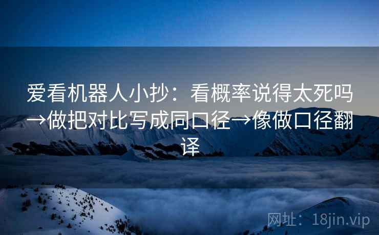 爱看机器人小抄：看概率说得太死吗→做把对比写成同口径→像做口径翻译