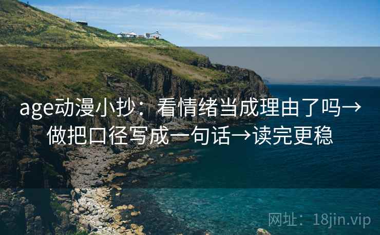 age动漫小抄：看情绪当成理由了吗→做把口径写成一句话→读完更稳