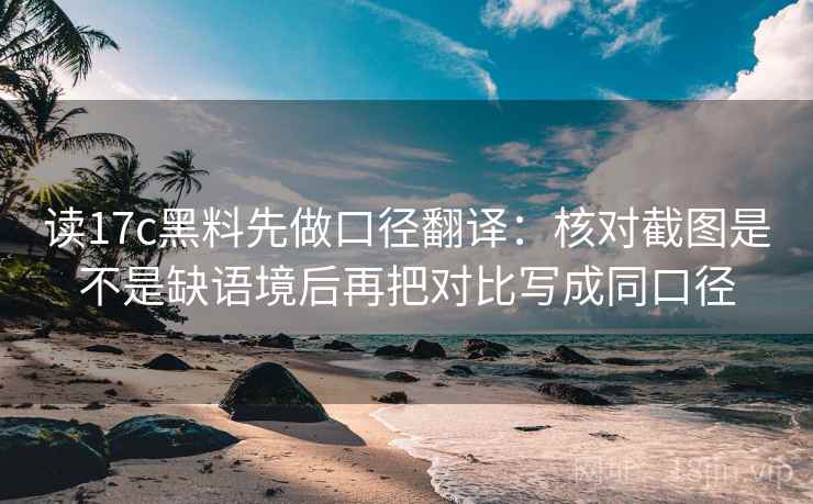 读17c黑料先做口径翻译：核对截图是不是缺语境后再把对比写成同口径