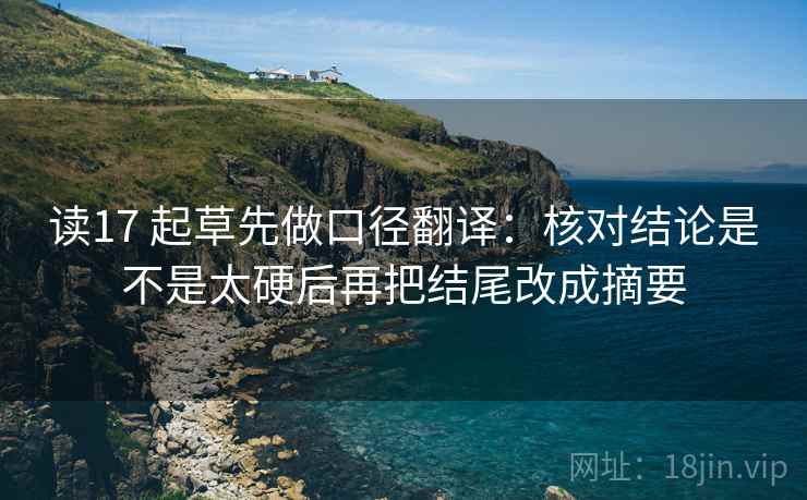 读17 起草先做口径翻译：核对结论是不是太硬后再把结尾改成摘要