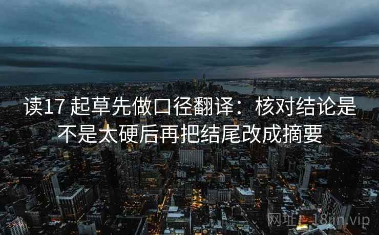 读17 起草先做口径翻译：核对结论是不是太硬后再把结尾改成摘要