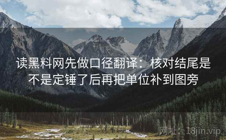 读黑料网先做口径翻译：核对结尾是不是定锤了后再把单位补到图旁
