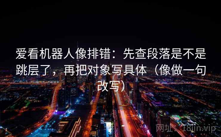 爱看机器人像排错：先查段落是不是跳层了，再把对象写具体（像做一句改写）