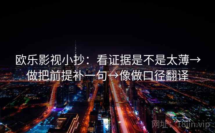 欧乐影视小抄：看证据是不是太薄→做把前提补一句→像做口径翻译