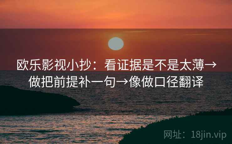 欧乐影视小抄：看证据是不是太薄→做把前提补一句→像做口径翻译