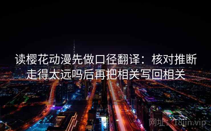 读樱花动漫先做口径翻译：核对推断走得太远吗后再把相关写回相关