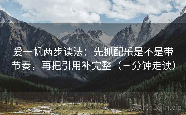 爱一帆两步读法：先抓配乐是不是带节奏，再把引用补完整（三分钟走读）