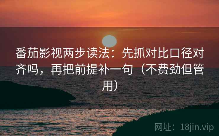 番茄影视两步读法：先抓对比口径对齐吗，再把前提补一句（不费劲但管用）