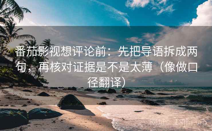 番茄影视想评论前：先把导语拆成两句，再核对证据是不是太薄（像做口径翻译）