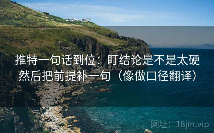 推特一句话到位：盯结论是不是太硬然后把前提补一句（像做口径翻译）