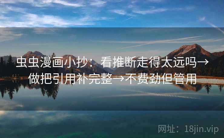 虫虫漫画小抄：看推断走得太远吗→做把引用补完整→不费劲但管用