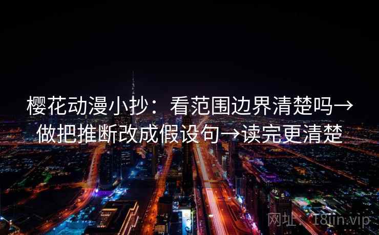 樱花动漫小抄：看范围边界清楚吗→做把推断改成假设句→读完更清楚