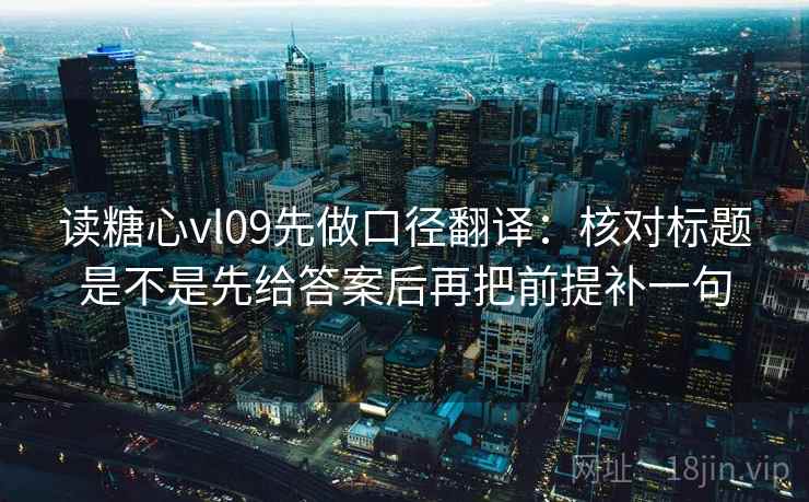 读糖心vl09先做口径翻译:核对标题是不是先给答案后再把前提补一句 读糖心vl09先做口径翻译:核对标题是不是先给答案后再把前提补一句