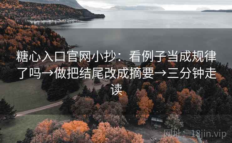糖心入口官网小抄：看例子当成规律了吗→做把结尾改成摘要→三分钟走读