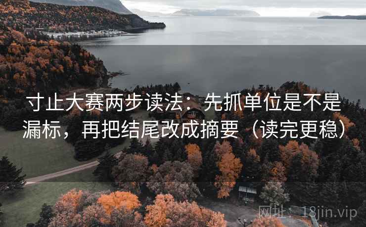寸止大赛两步读法:先抓单位是不是漏标,再把结尾改成摘要(读完更稳) 寸止大赛两步读法:先抓单位是不是漏标,再把结尾改成摘要(读完更稳)