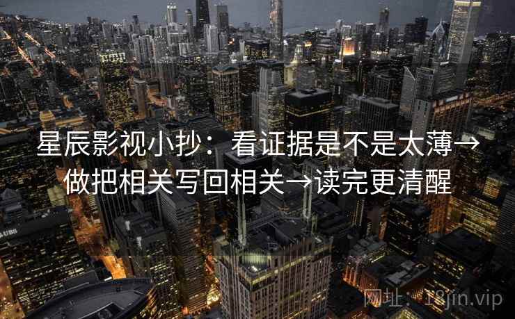 星辰影视小抄:看证据是不是太薄→做把相关写回相关→读完更清醒 星辰影视小抄:看证据是不是太薄→做把相关写回相关→读完更清醒