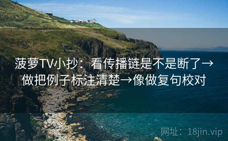 菠萝TV小抄：看传播链是不是断了→做把例子标注清楚→像做复句校对