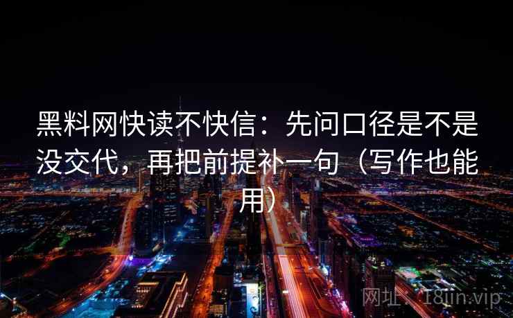 黑料网快读不快信：先问口径是不是没交代，再把前提补一句（写作也能用）