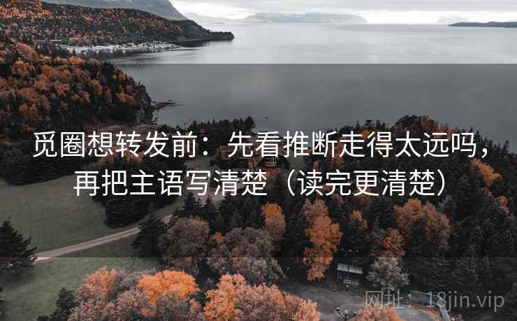 觅圈想转发前:先看推断走得太远吗,再把主语写清楚(读完更清楚) 觅圈想转发前:先看推断走得太远吗,再把主语写清楚(读完更清楚)
