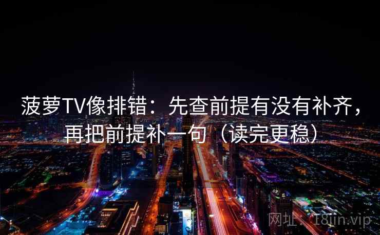 菠萝TV像排错：先查前提有没有补齐，再把前提补一句（读完更稳）