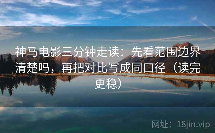 神马电影三分钟走读:先看范围边界清楚吗,再把对比写成同口径(读完更稳) 神马电影三分钟走读:先看范围边界清楚吗,再把对比写成同口径(读完更稳)